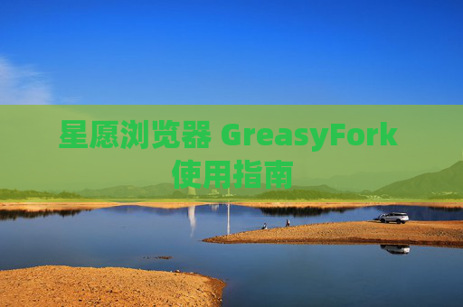星愿浏览器 GreasyFork 使用指南